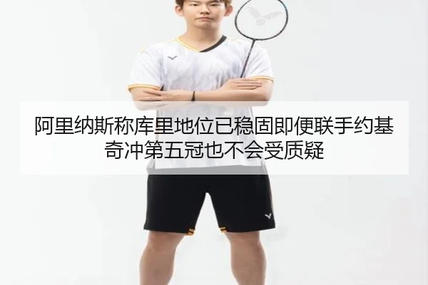 阿里纳斯称库里地位已稳固即便联手约基奇冲第五冠也不会受质疑